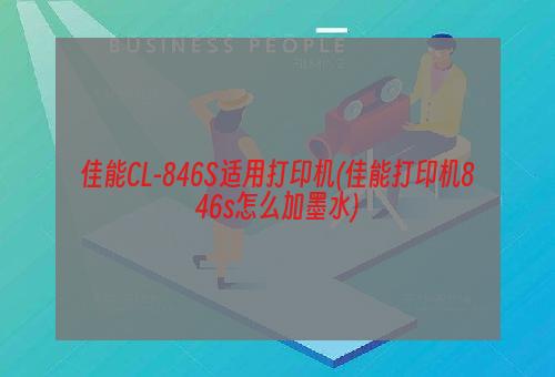 佳能CL-846S适用打印机(佳能打印机846s怎么加墨水)