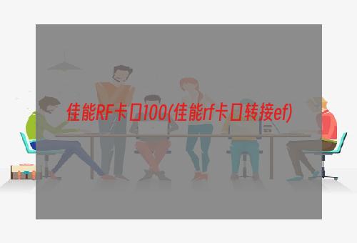 佳能RF卡口100(佳能rf卡口转接ef)