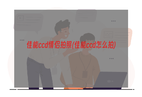 佳能ccd情侣拍照(佳能ccd怎么拍)