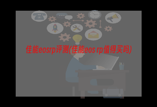 佳能eosrp评测(佳能eos rp值得买吗)