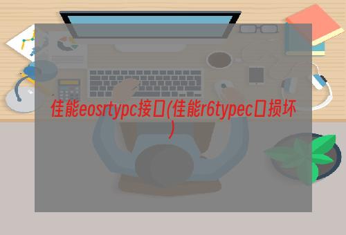 佳能eosrtypc接口(佳能r6typec口损坏)