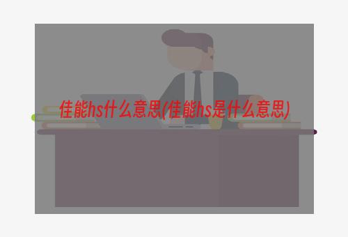 佳能hs什么意思(佳能hs是什么意思)