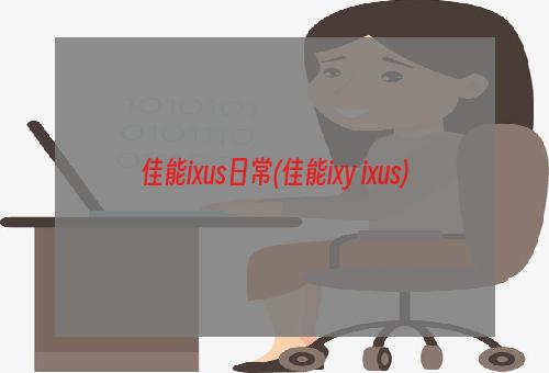 佳能ixus日常(佳能ixy ixus)