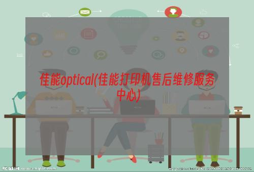 佳能optical(佳能打印机售后维修服务中心)