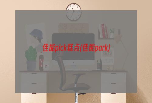 佳能pick糕点(佳能park)