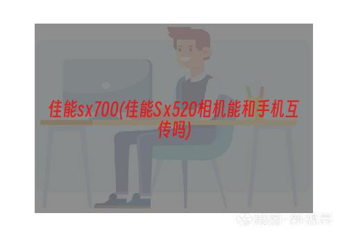 佳能sⅹ700(佳能Sⅹ520相机能和手机互传吗)