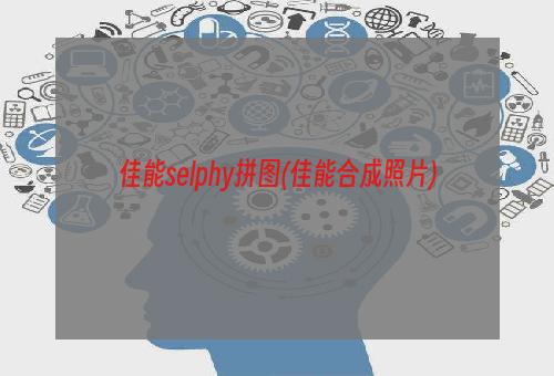 佳能selphy拼图(佳能合成照片)