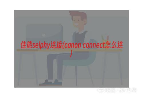 佳能selphy连接(canon connect怎么连)