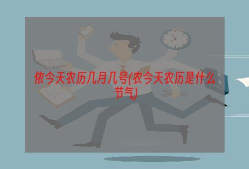 侬今天农历几月几号(农今天农历是什么节气)