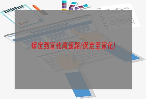 保定到宣化高速路(保定至宣化)