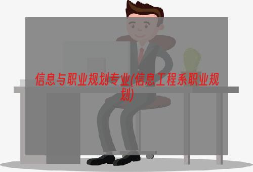 信息与职业规划专业(信息工程系职业规划)