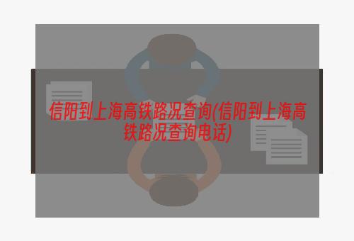 信阳到上海高铁路况查询(信阳到上海高铁路况查询电话)