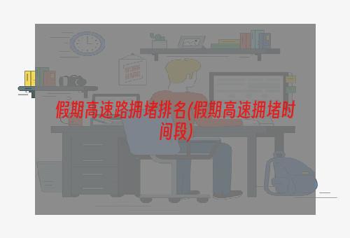 假期高速路拥堵排名(假期高速拥堵时间段)