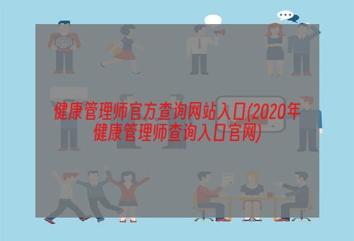 健康管理师官方查询网站入口(2020年健康管理师查询入口官网)