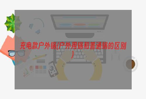 充电款户外锅(户外用锅和普通锅的区别)