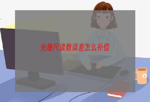 光栅尺读数误差怎么补偿