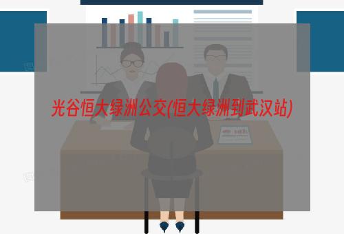 光谷恒大绿洲公交(恒大绿洲到武汉站)