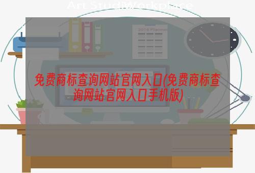 免费商标查询网站官网入口(免费商标查询网站官网入口手机版)