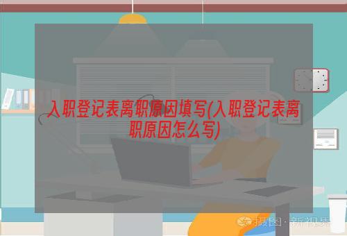 入职登记表离职原因填写(入职登记表离职原因怎么写)