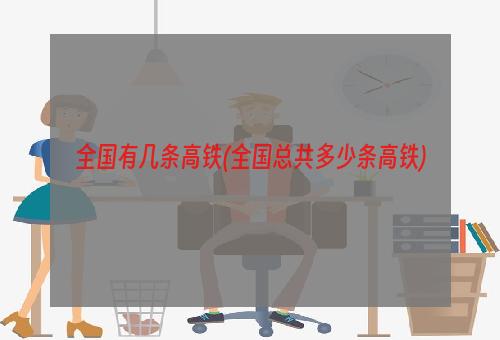 全国有几条高铁(全国总共多少条高铁)