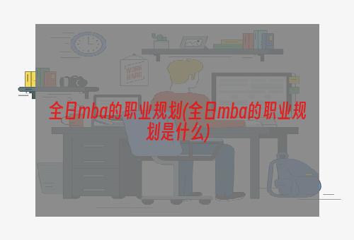 全日mba的职业规划(全日mba的职业规划是什么)