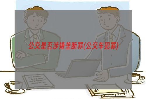 公交是否涉嫌垄断罪(公交车犯罪)