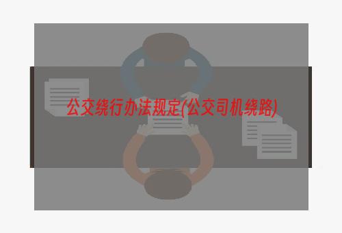 公交绕行办法规定(公交司机绕路)