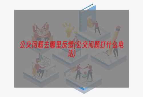 公交问题去哪里反馈(公交问题打什么电话)