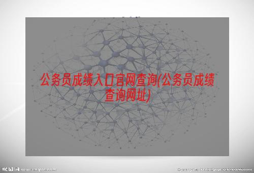 公务员成绩入口官网查询(公务员成绩查询网址)