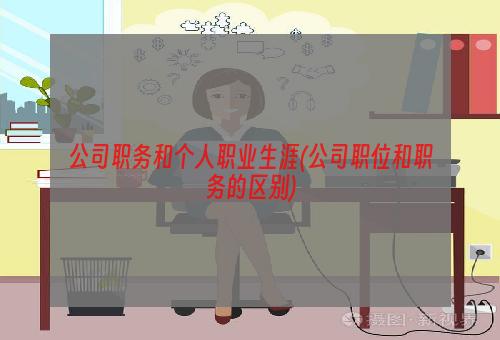 公司职务和个人职业生涯(公司职位和职务的区别)