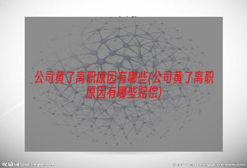 公司黄了离职原因有哪些(公司黄了离职原因有哪些赔偿)