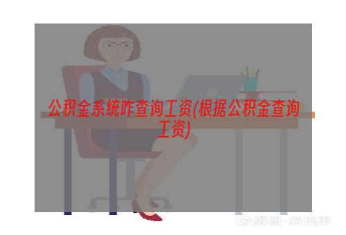 公积金系统咋查询工资(根据公积金查询工资)