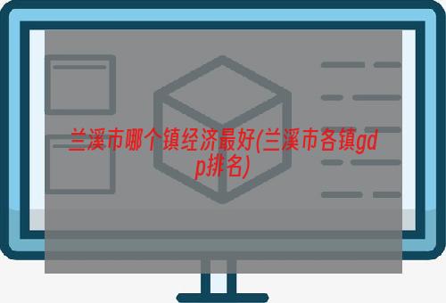 兰溪市哪个镇经济最好(兰溪市各镇gdp排名)