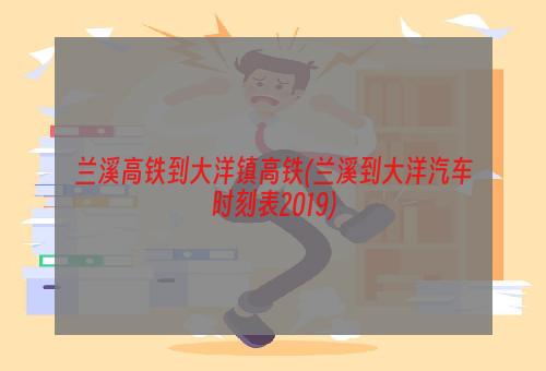 兰溪高铁到大洋镇高铁(兰溪到大洋汽车时刻表2019)