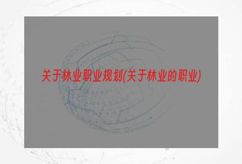 关于林业职业规划(关于林业的职业)