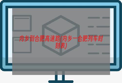 内乡到合肥高速路(内乡一合肥列车时刻表)