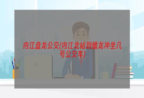 内江盘龙公交(内江北站到蟠龙冲坐几号公交车)