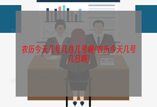 农历今天几号几月几号啊(农历今天几号几日啊)