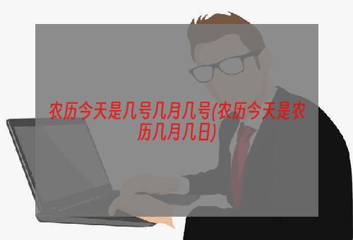 农历今天是几号几月几号(农历今天是农历几月几日)