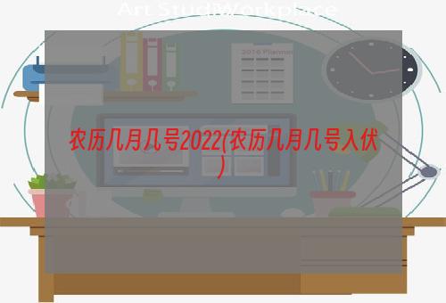 农历几月几号2022(农历几月几号入伏)