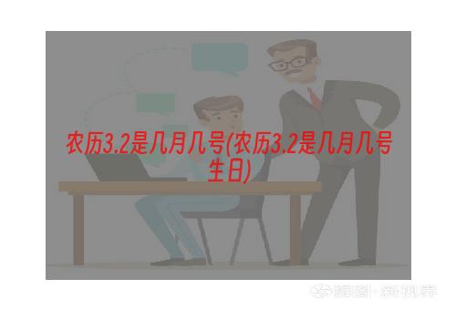 农历3.2是几月几号(农历3.2是几月几号生日)