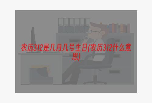 农历312是几月几号生日(农历312什么意思)