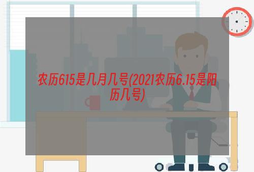 农历615是几月几号(2021农历6.15是阳历几号)