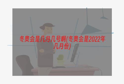 冬奥会是几月几号啊(冬奥会是2022年几月份)