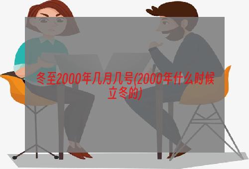 冬至2000年几月几号(2000年什么时候立冬的)