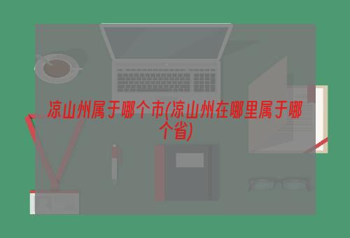 凉山州属于哪个市(凉山州在哪里属于哪个省)