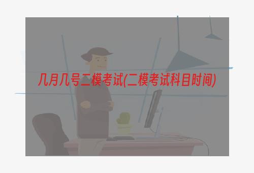 几月几号二模考试(二模考试科目时间)