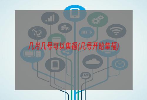 几月几号可以集福(几号开始集福)