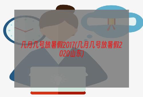 几月几号放暑假2017(几月几号放暑假2020山东)