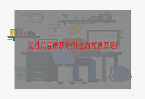 几月几号是寒冬(什么时候是寒冬)